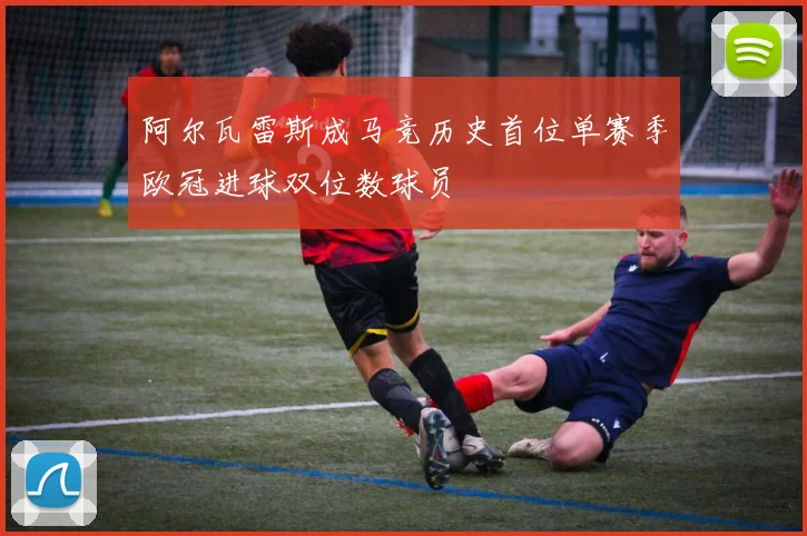 阿尔瓦雷斯成马竞历史首位单赛季欧冠进球双位数球员